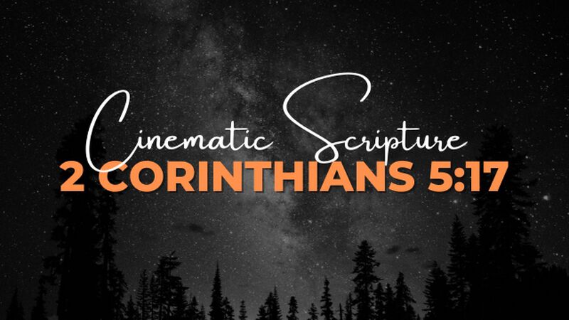 Cinematic Scripture: 2 Corinthians 5:17